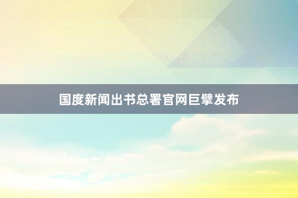 国度新闻出书总署官网巨擘发布